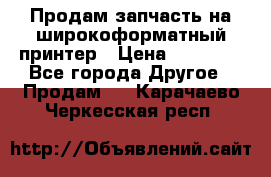 Продам запчасть на широкоформатный принтер › Цена ­ 10 000 - Все города Другое » Продам   . Карачаево-Черкесская респ.